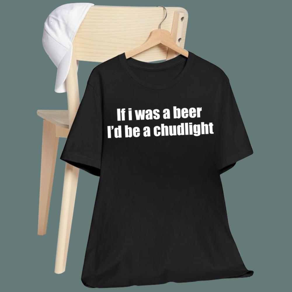 If I Was A Beer I’d Be A Chudlight T-Shirt