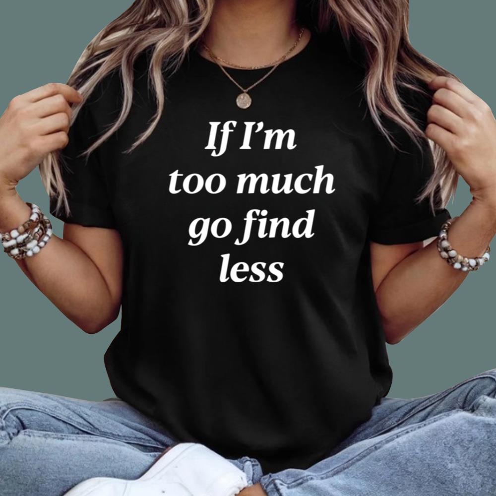 If I'm Too Much Go Find Less T-Shirt