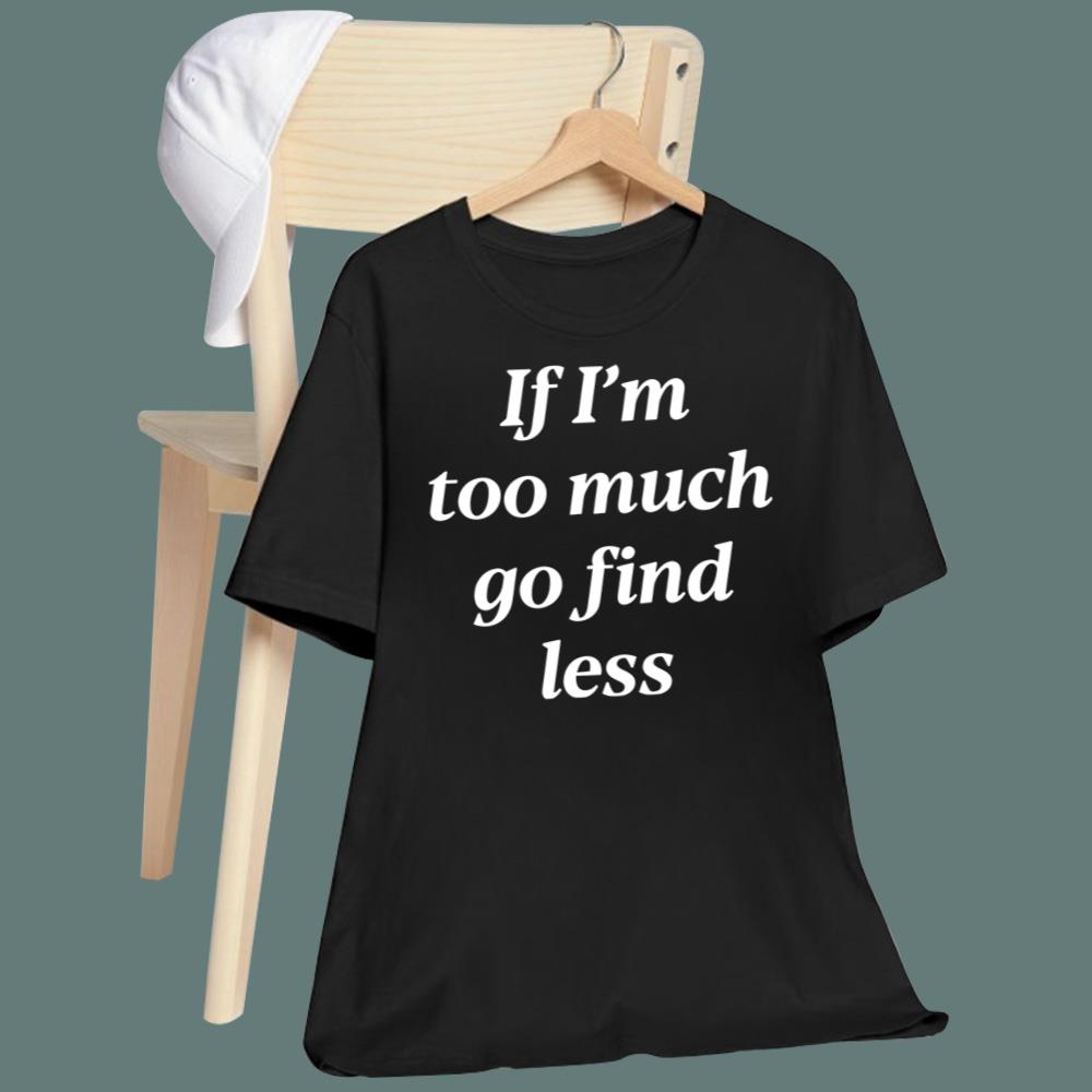 If I'm Too Much Go Find Less T-Shirt