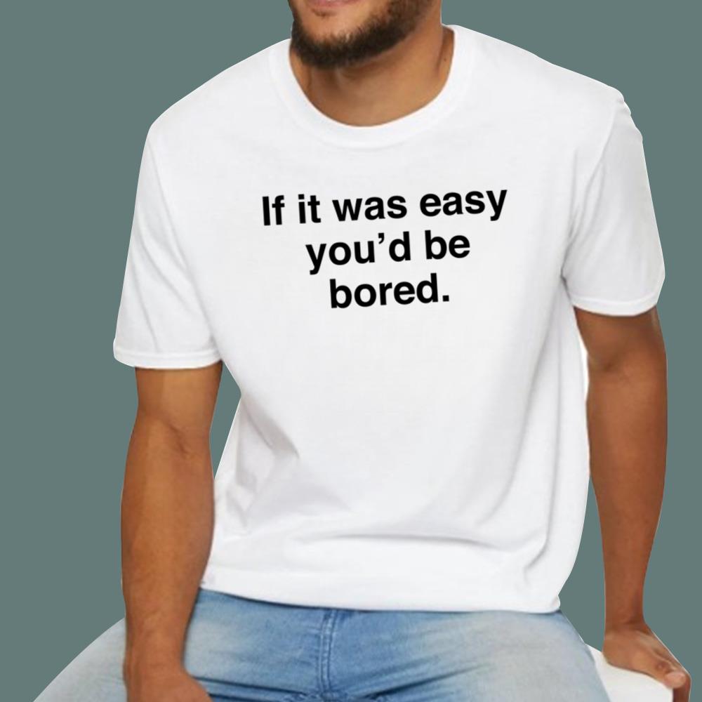 If It Was Easy You'd Be Bored T-Shirt