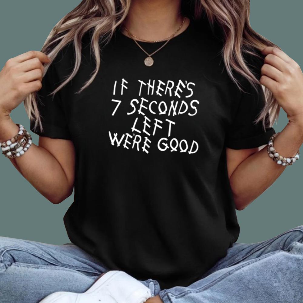 If There's 7 Seconds Left We're Good T-Shirt