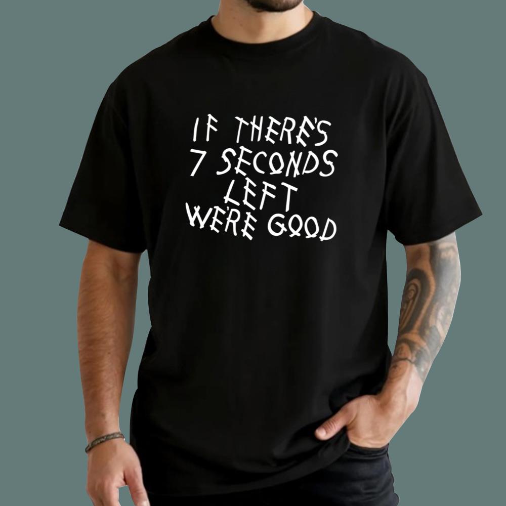 If There's 7 Seconds Left We're Good T-Shirt