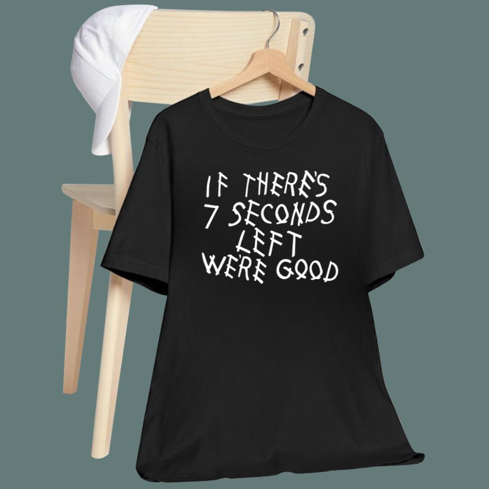 If There's 7 Seconds Left We're Good T-Shirt
