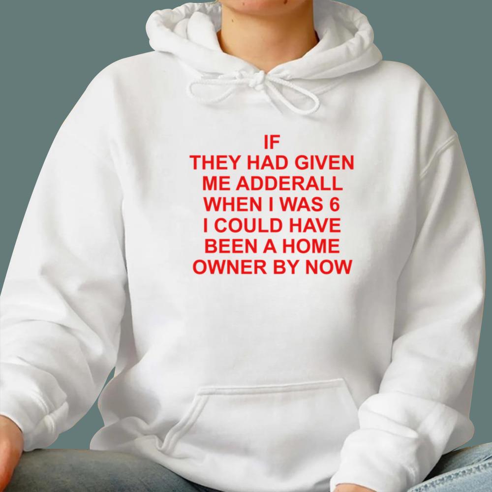 If They Had Given Me Adderall When I Was 6 T-Shirt