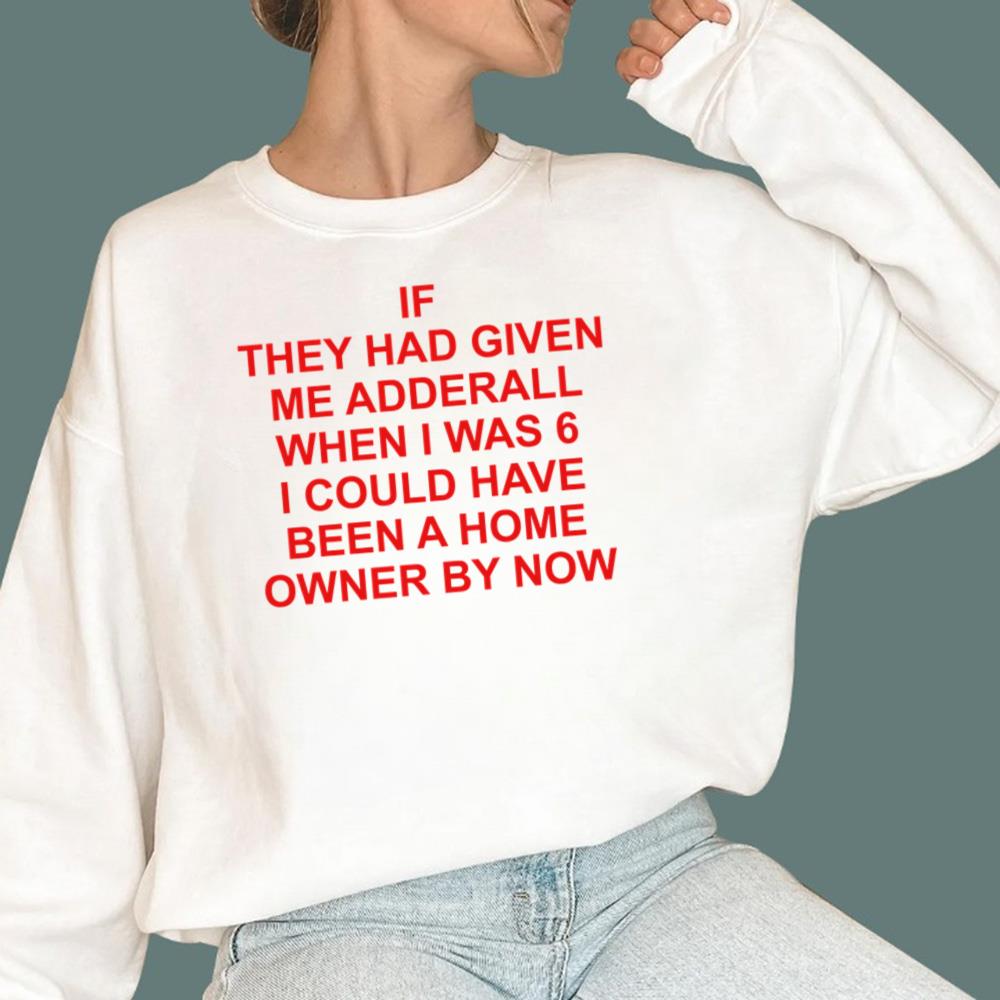 If They Had Given Me Adderall When I Was 6 T-Shirt