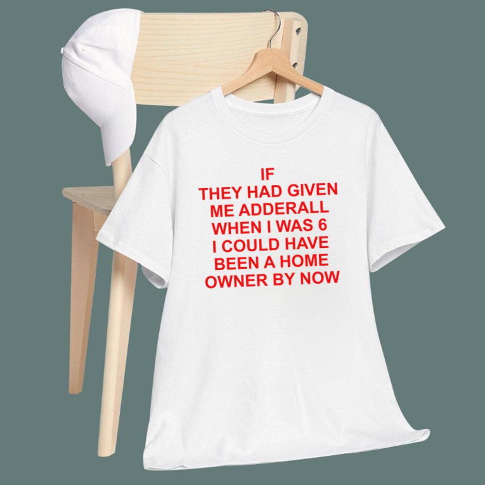 If They Had Given Me Adderall When I Was 6 T-Shirt