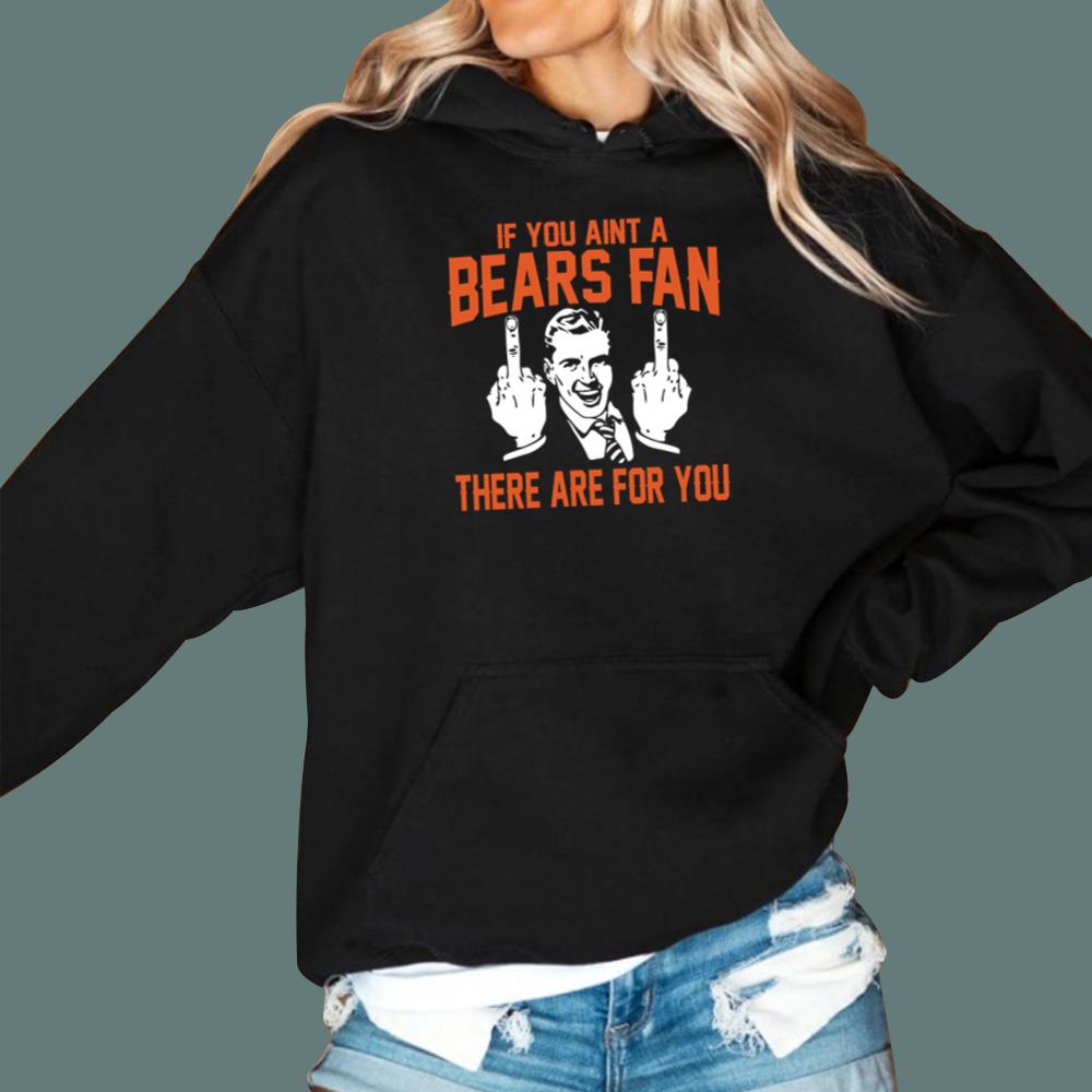 If You Aint A Bears Fan There Are For You T-Shirt