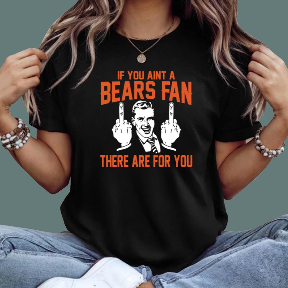 If You Aint A Bears Fan There Are For You T-Shirt
