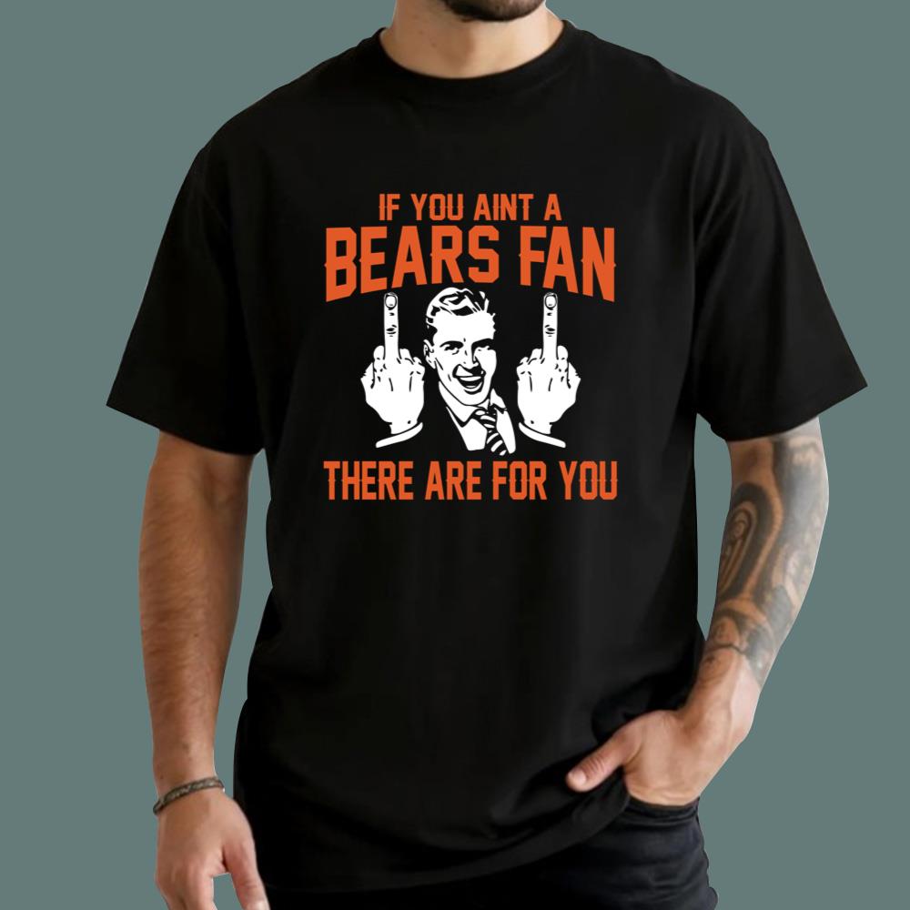 If You Aint A Bears Fan There Are For You T-Shirt