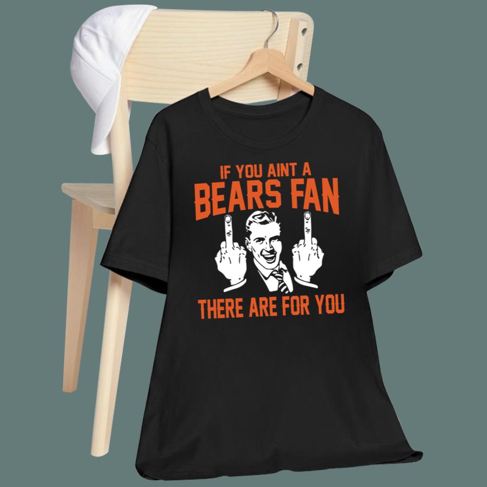 If You Aint A Bears Fan There Are For You T-Shirt