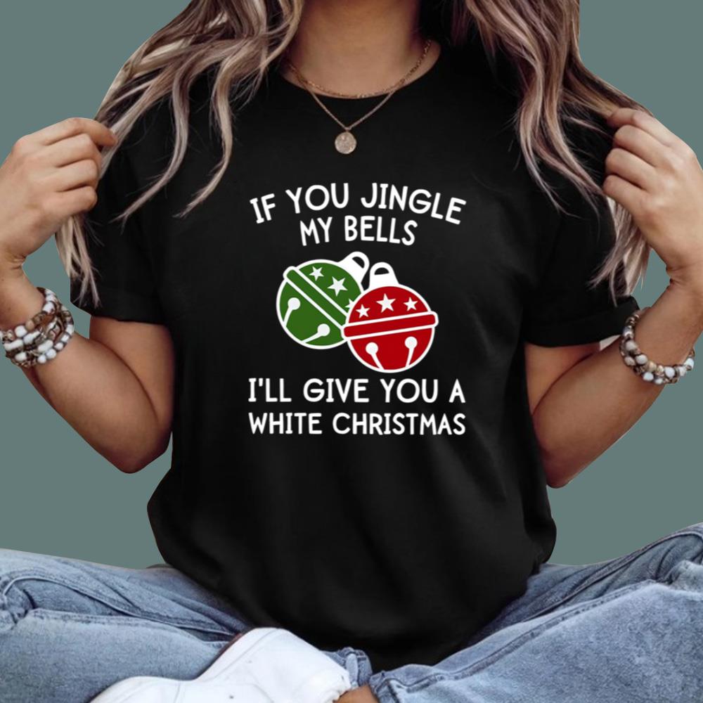 If You Jingle My Bells I'll Give You A White Christmas T-Shirt