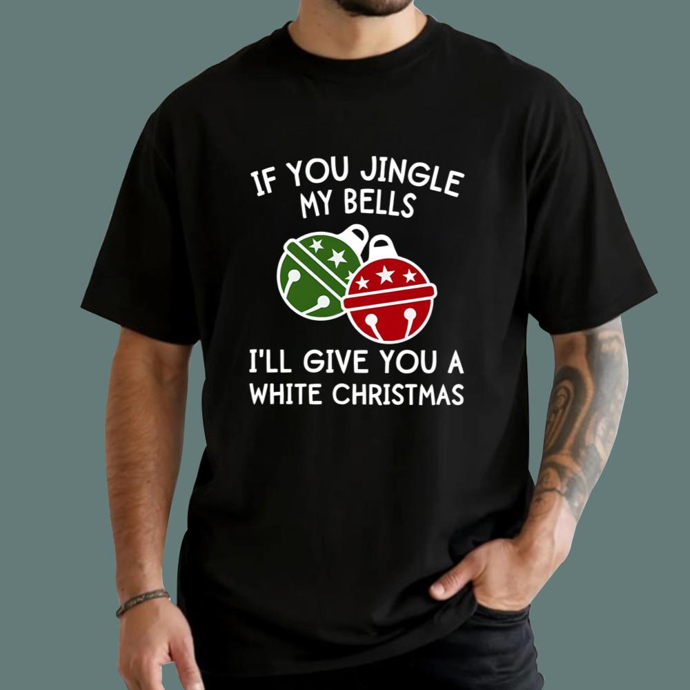 If You Jingle My Bells I'll Give You A White Christmas T-Shirt