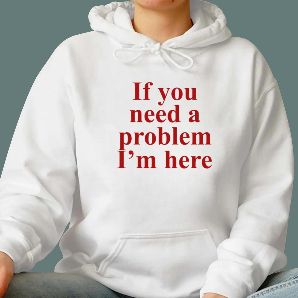If You Need A Problem I'm Here T-Shirt