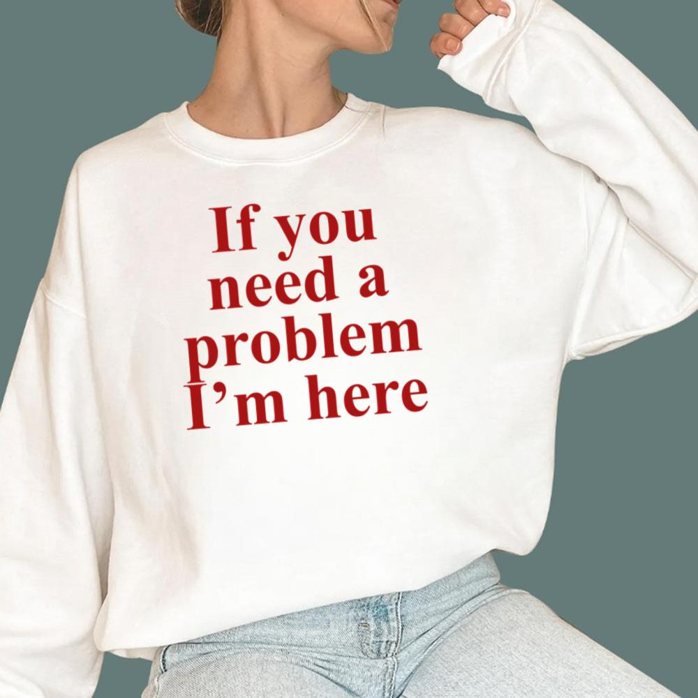If You Need A Problem I'm Here T-Shirt