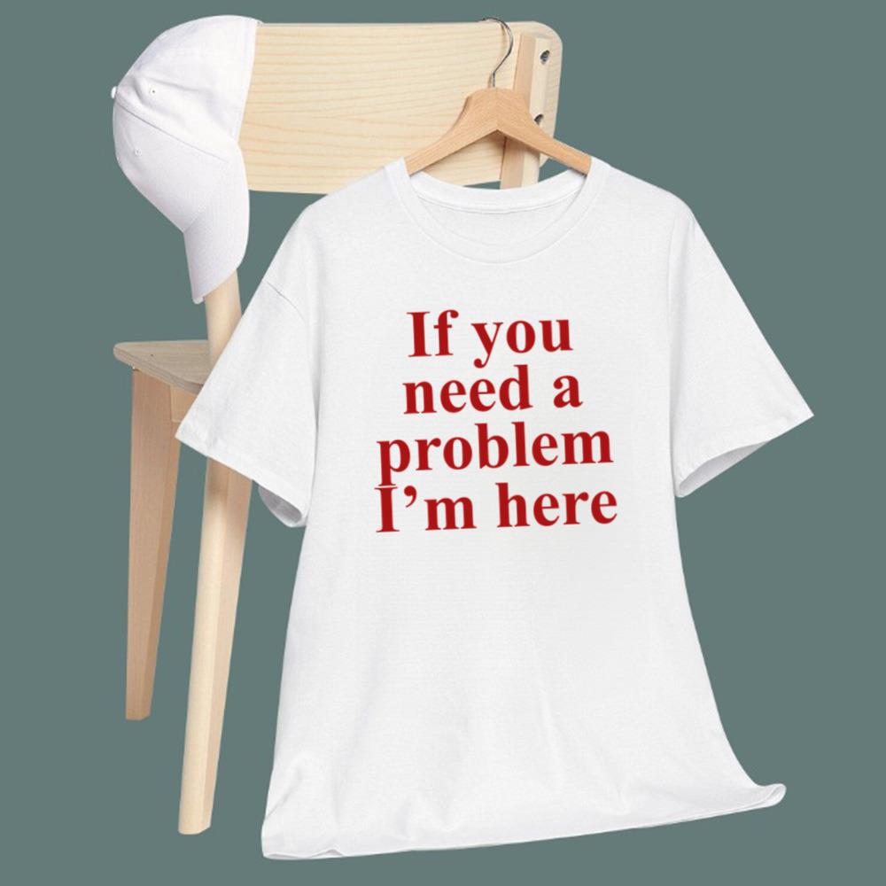 If You Need A Problem I'm Here T-Shirt
