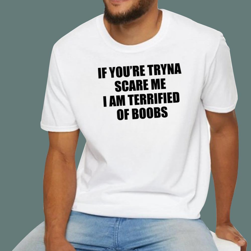 If You’re Tryna Scare Me I Am Terrified Of Boobs T-Shirt