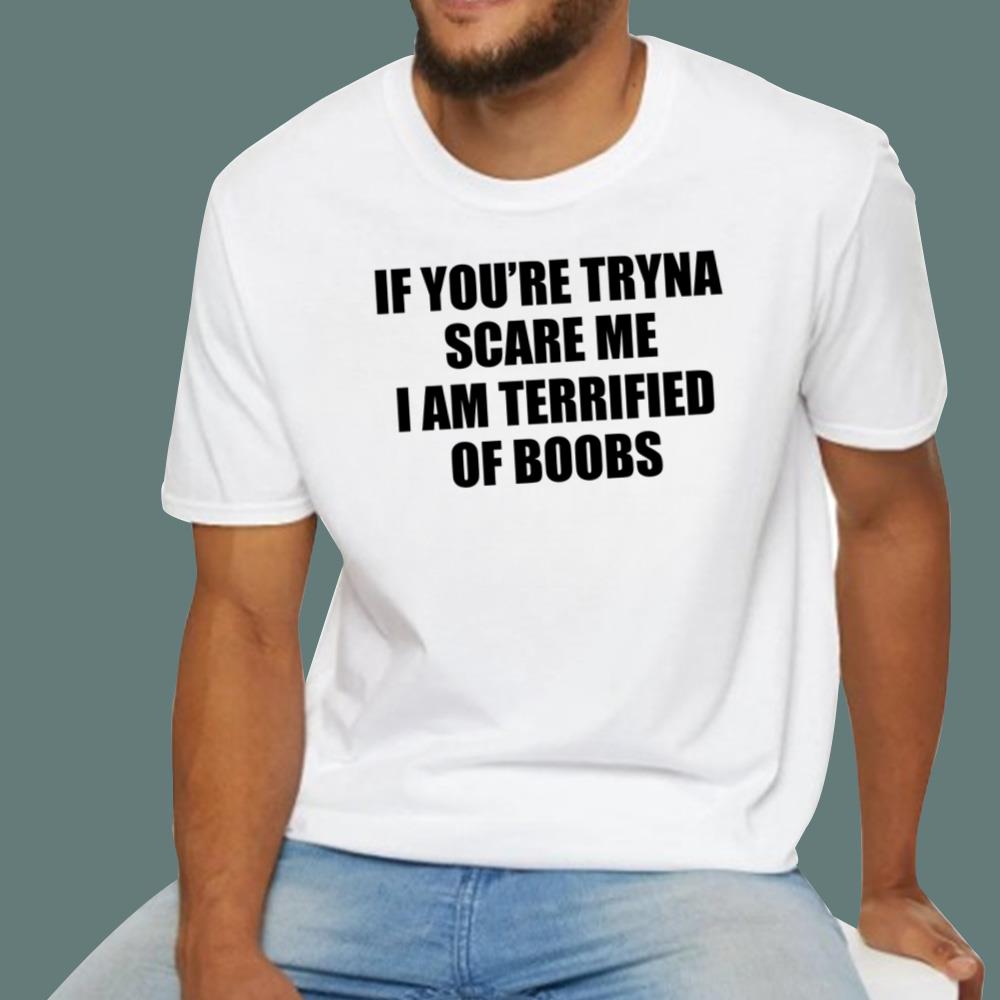 If You're Tryna Scare Me I Am Terrified Of Boobs T-Shirt