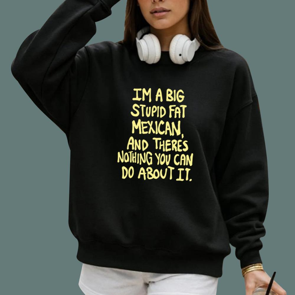 Im A Big Stupid Fat Mexican T-Shirt