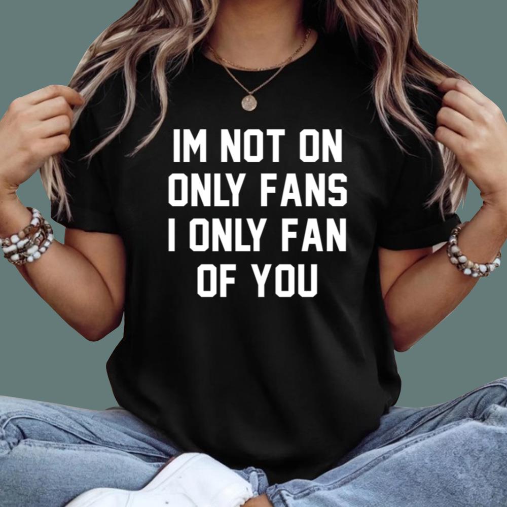 Im Not On Only Fans I Only Fan Of You T-Shirt