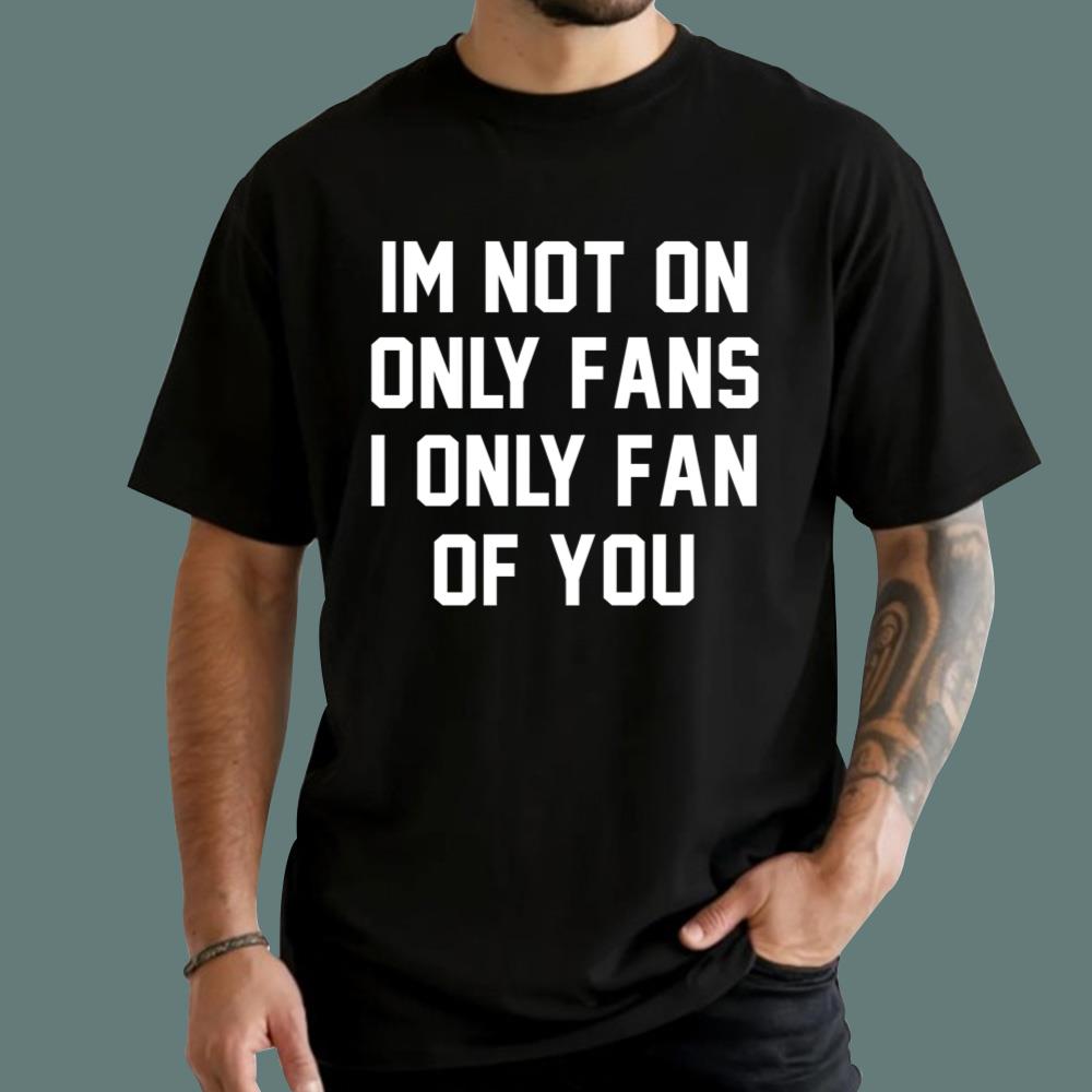 Im Not On Only Fans I Only Fan Of You T-Shirt