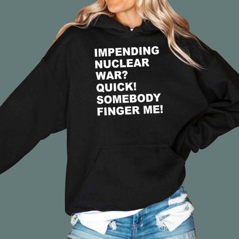 Impending Nuclear War Quick Somebody Finger Me T-Shirt