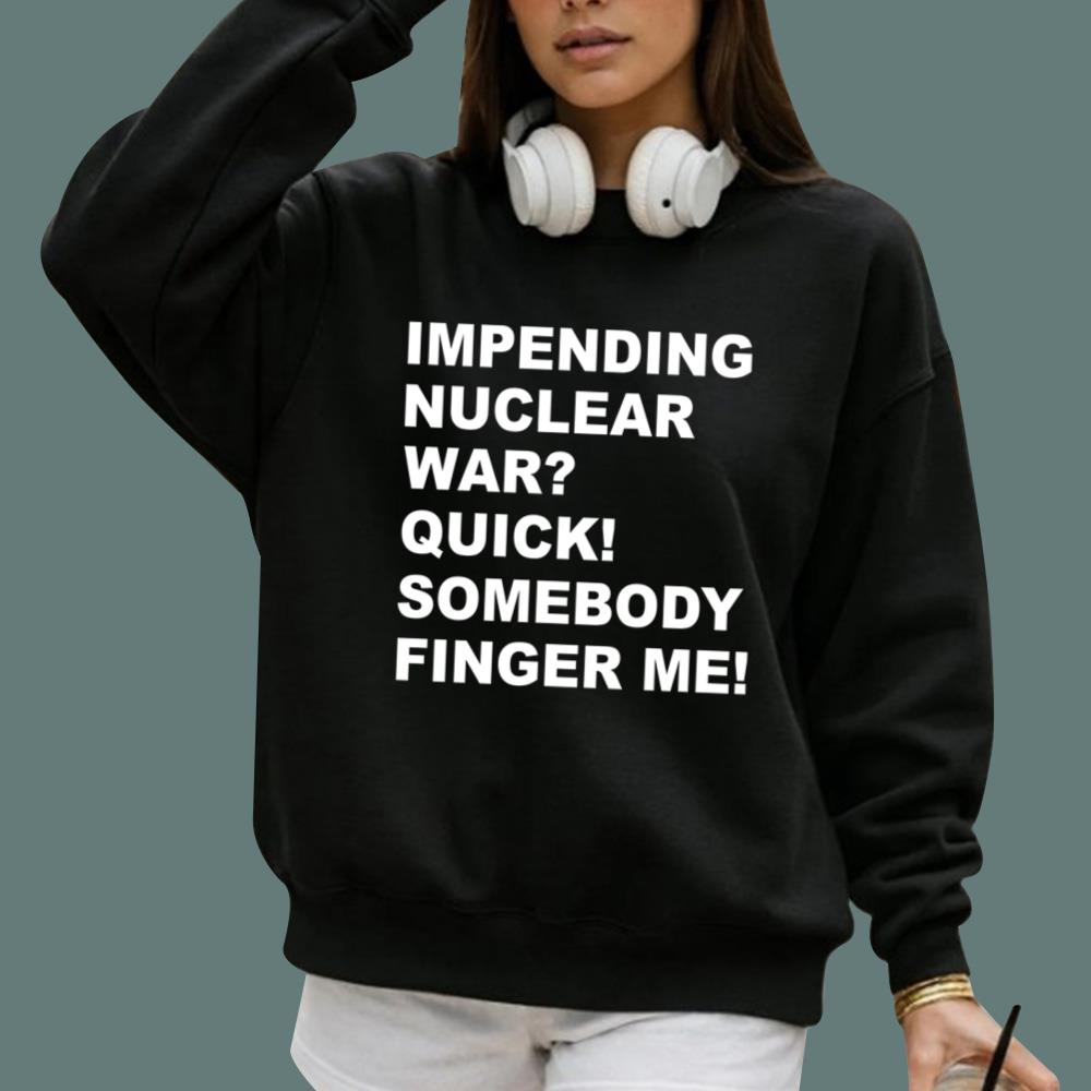 Impending Nuclear War Quick Somebody Finger Me T-Shirt