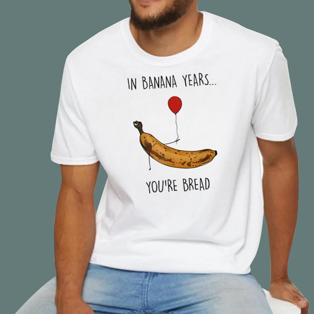 In Banana Years You’re Bread T-Shirt