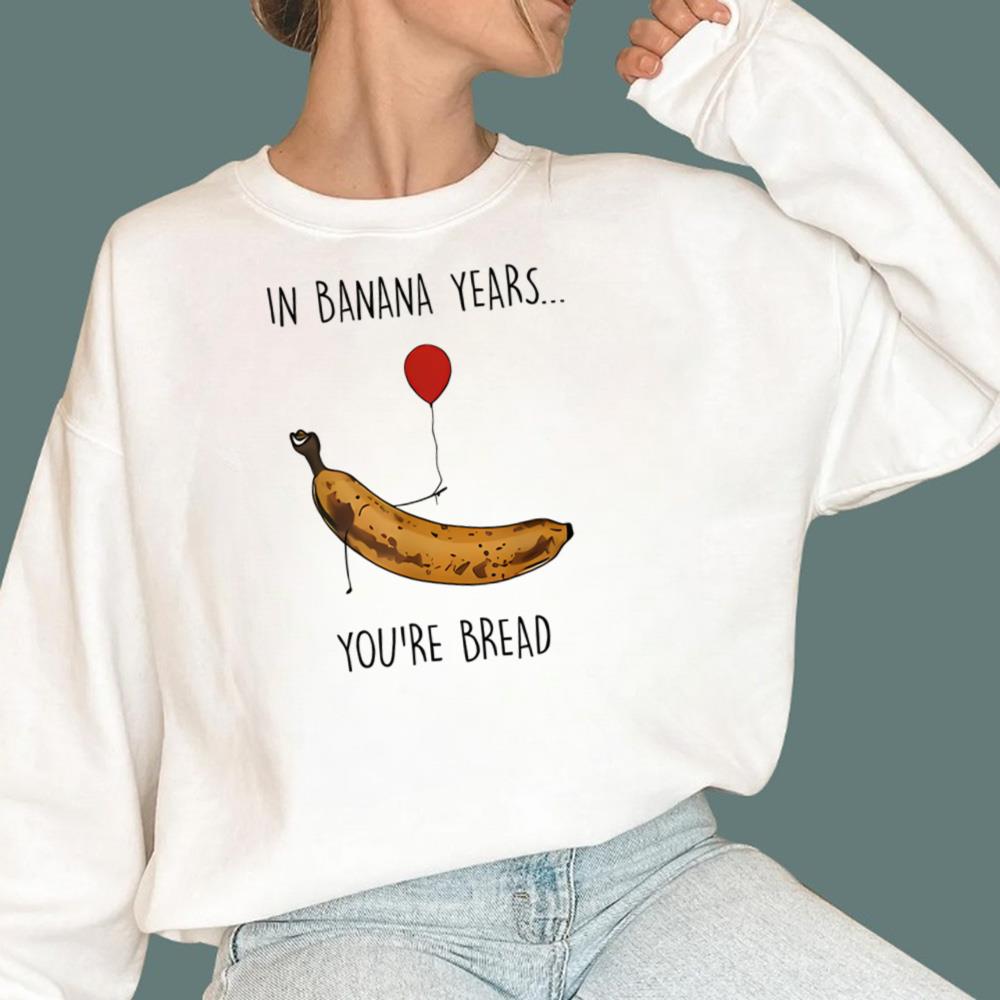In Banana Years You’re Bread T-Shirt