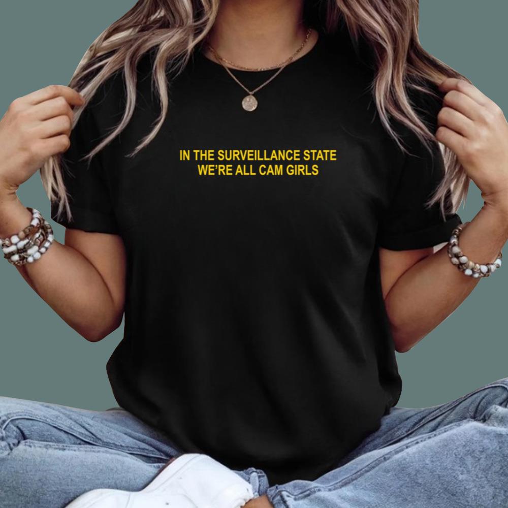 In The Surveillance State We_re All Cam Girls T-Shirt