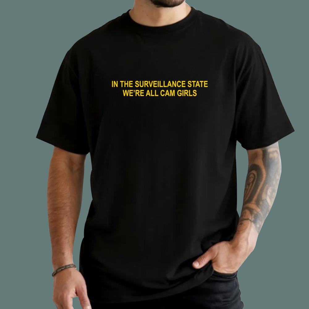 In The Surveillance State We_re All Cam Girls T-Shirt