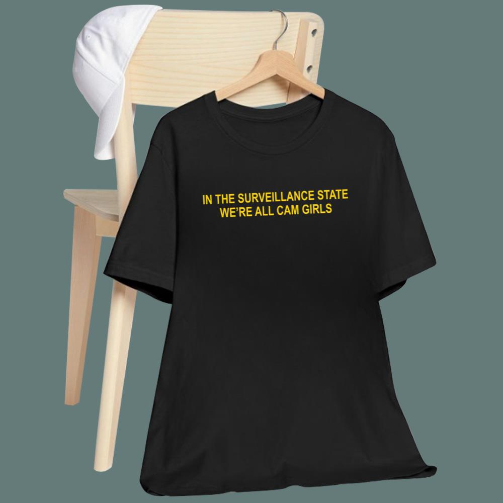 In The Surveillance State We_re All Cam Girls T-Shirt