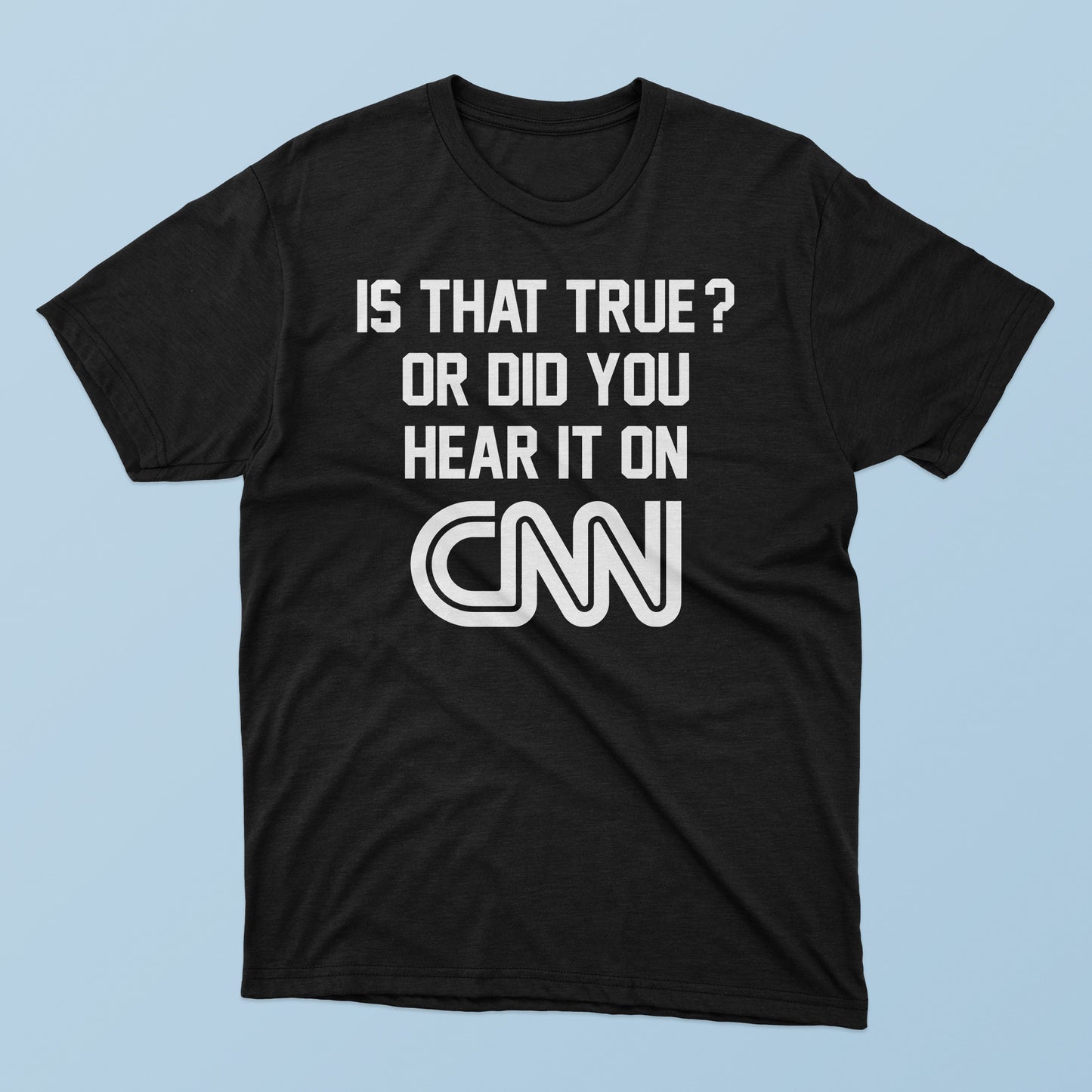 Is That True Or Did You Hear It On CNN T-Shirt