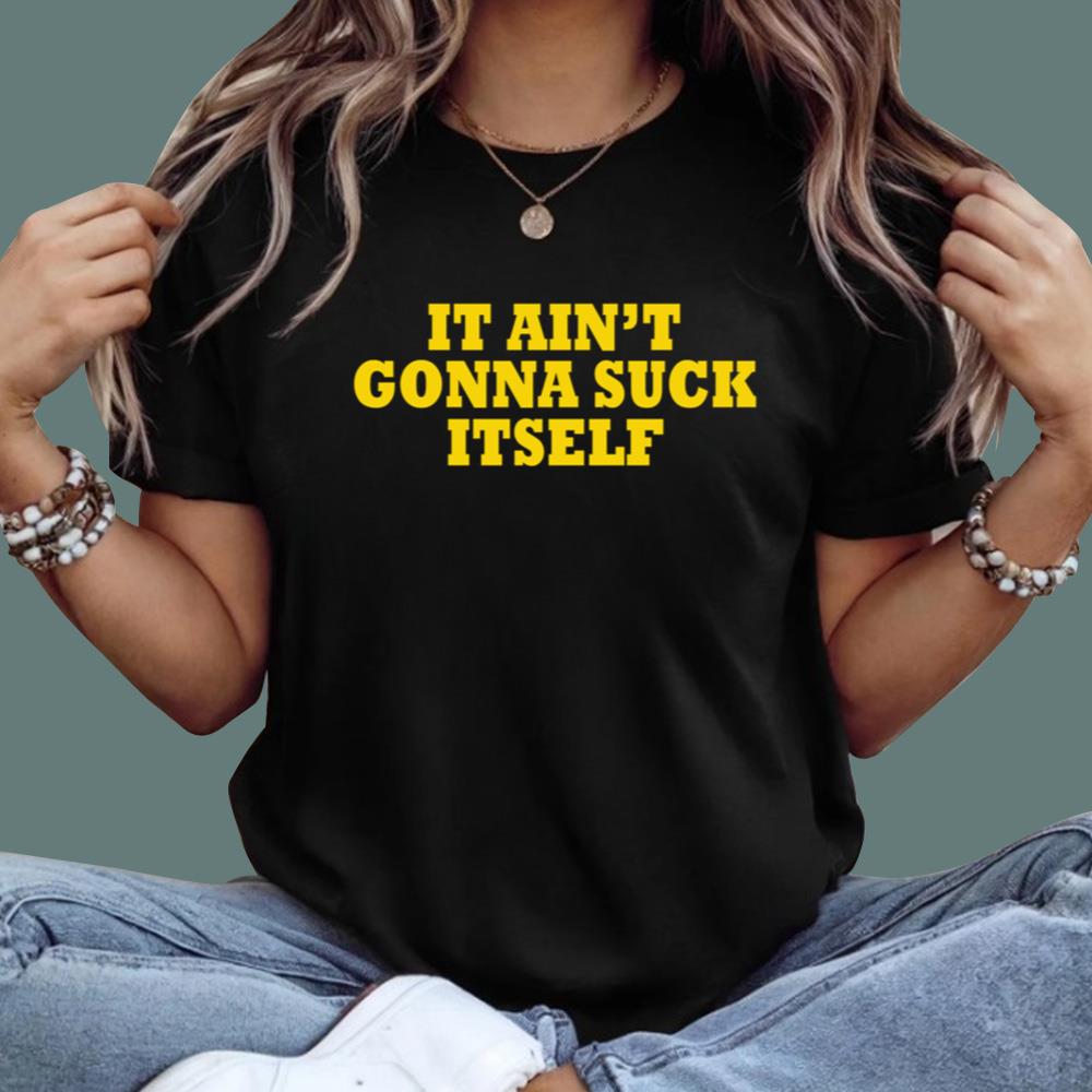 It Ain't Gonna Suck Itself T-Shirt