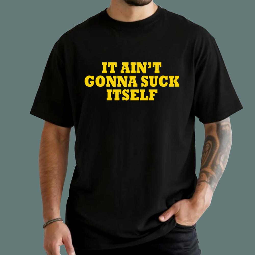 It Ain't Gonna Suck Itself T-Shirt