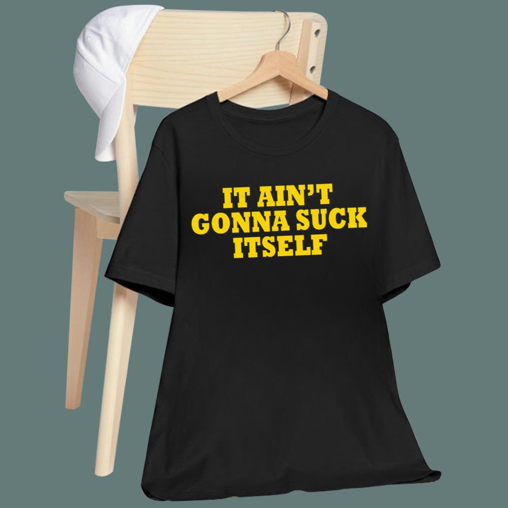 It Ain't Gonna Suck Itself T-Shirt