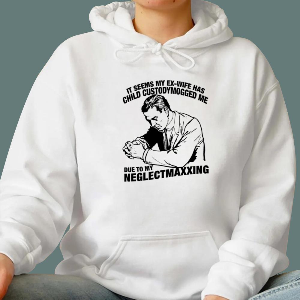 It Seems My Ex-Wife Has Child Custodymogged Me Due To My Neglectmaxxing T-Shirt
