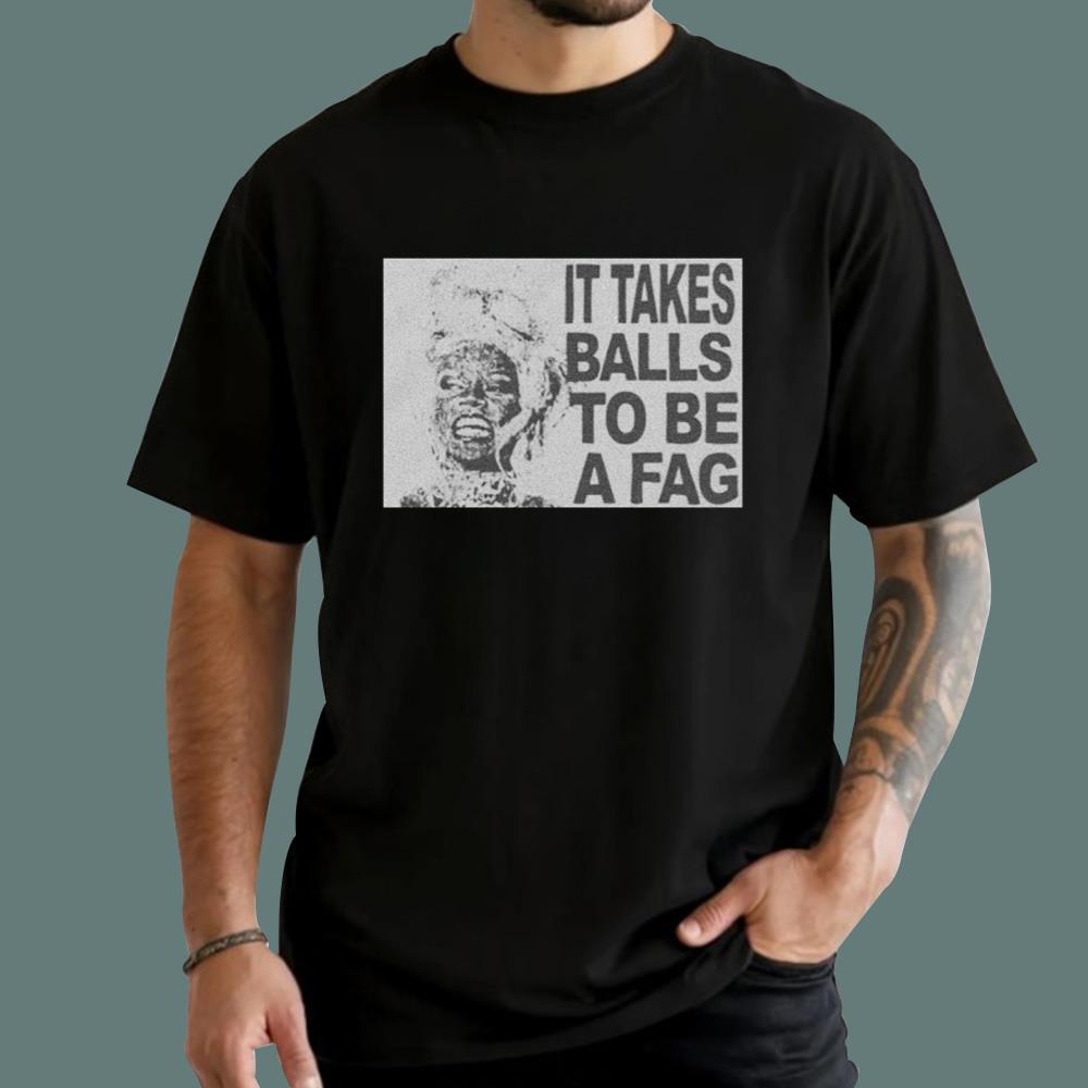 It Takes Balls To Be A Fag T-Shirt