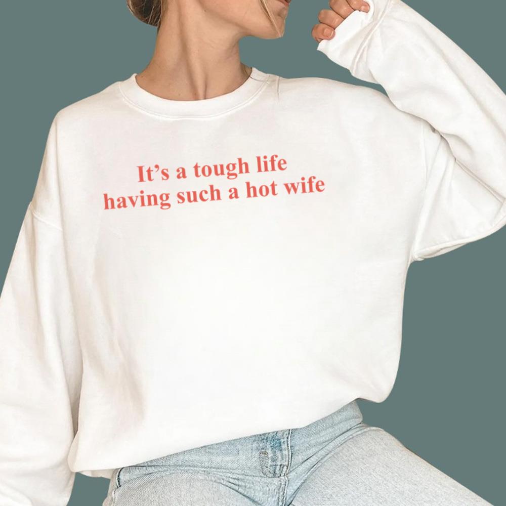 It's A Tough Life Having Such A Hot Wife T-Shirt