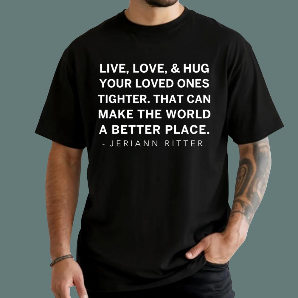 Jeriann Ritter Live Love And Hug Your Loved Ones Tighter T-Shirt