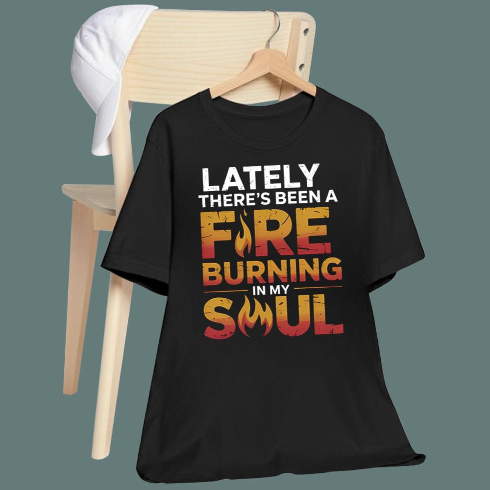 Lately There’s Been A Fire Burning In My Soul T-Shirt