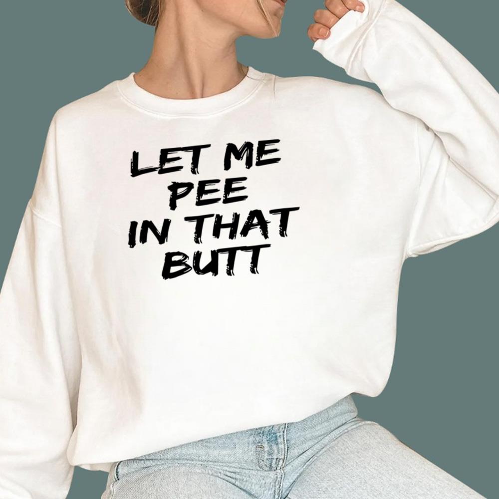 Let Me Pee In That Butt T-Shirt