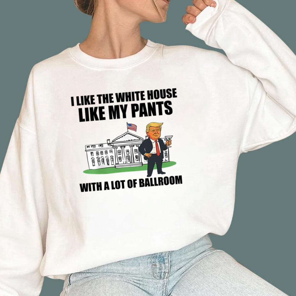 Like The White House Like My Pants With A Lot Of Ballroom T-Shirt