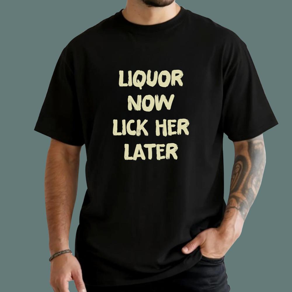 Liquor Now Lick Her Later T-Shirt