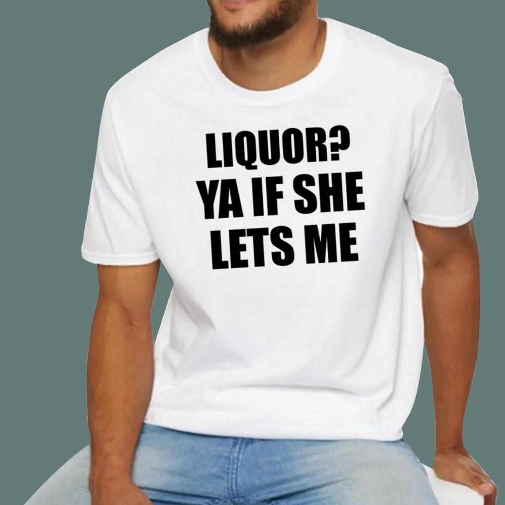 Liquor Ya If She Lets Me T-Shirt