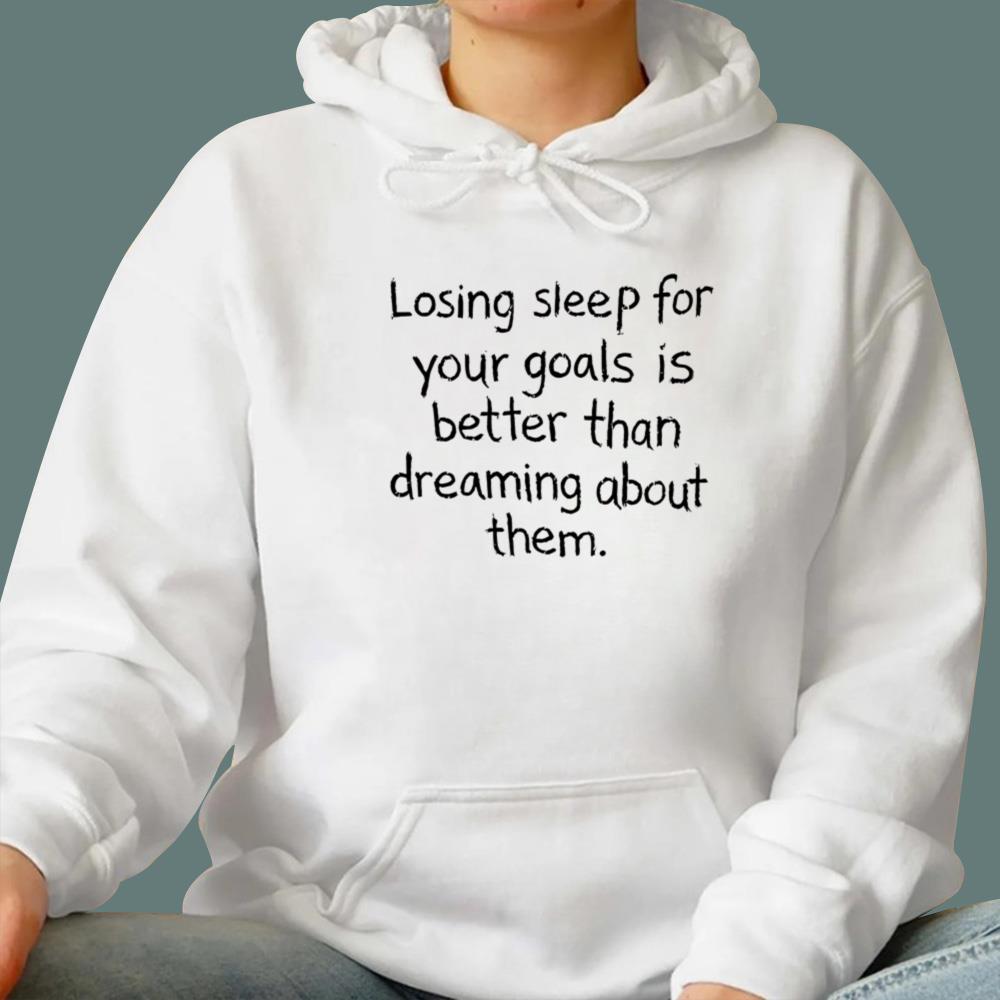 Losing Sleep For Your Goals Is Better Than Dreaming About Them T-Shirt