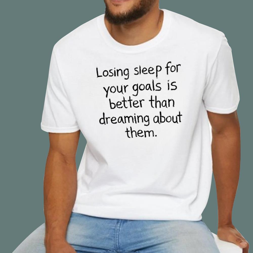Losing Sleep For Your Goals Is Better Than Dreaming About Them T-Shirt