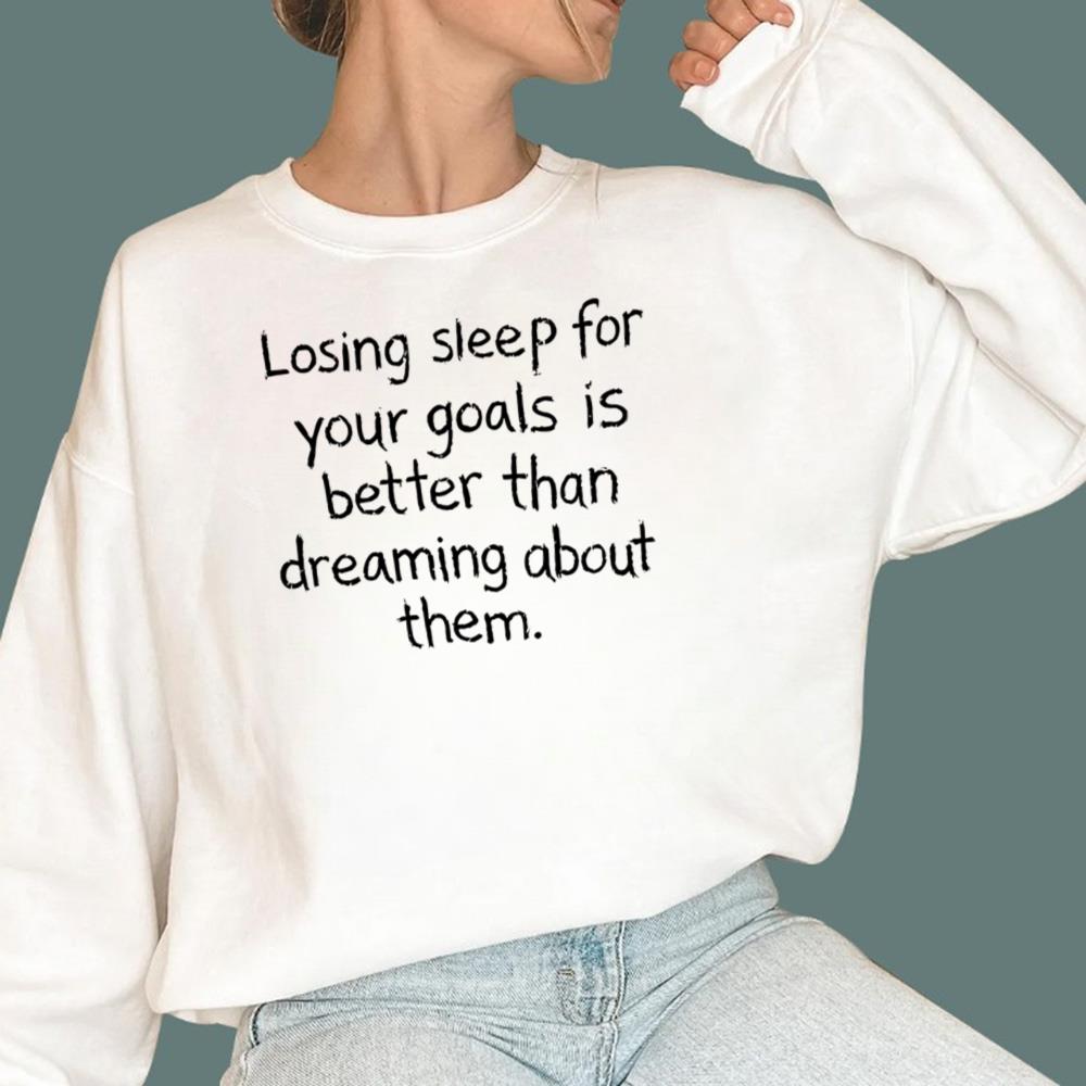 Losing Sleep For Your Goals Is Better Than Dreaming About Them T-Shirt