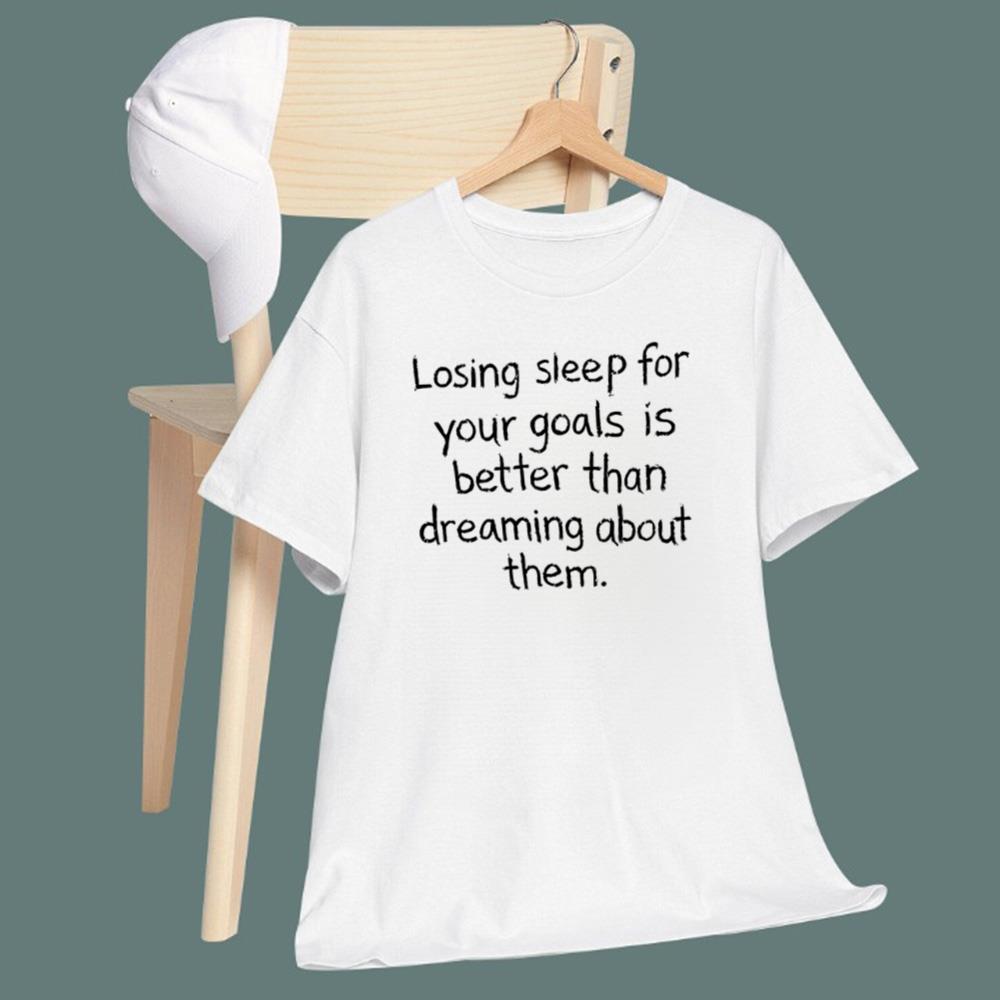 Losing Sleep For Your Goals Is Better Than Dreaming About Them T-Shirt