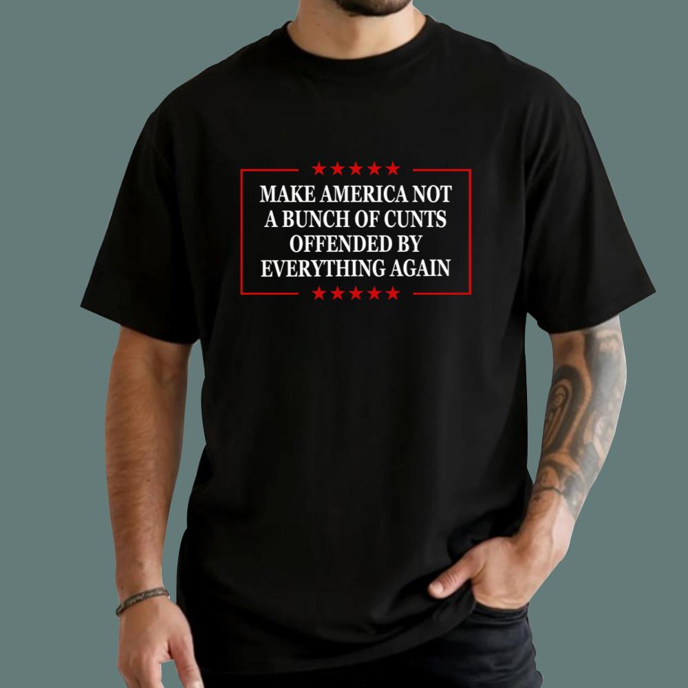 Make America Not A Bunch Of Cunts Offended By Everything Again T-Shirt