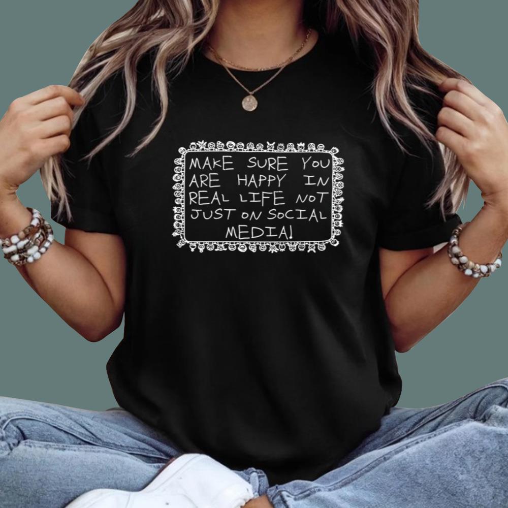 Make Sure You Are Happy In Real Life Not Just On Social Media T-Shirt